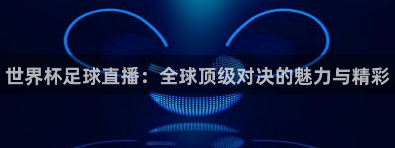 足球世界杯2026：世界杯足球直播：全球顶级对决的魅力与精彩