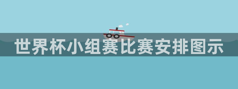 世界杯比赛：世界杯小组赛比赛安排图示