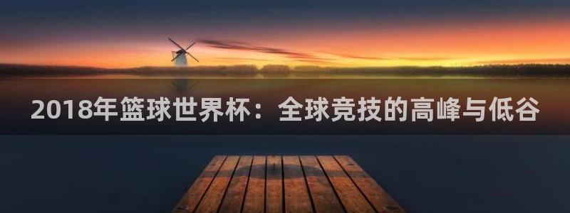 世界杯直播：2018年篮球世界杯：全球竞技的高峰与低谷