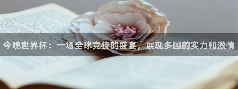 世界杯足球赛2026赛程时间：今晚世界杯：一场全球竞技的盛宴，展现多国的实力和激情